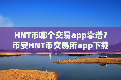 HNT币哪个交易app靠谱？币安HNT币交易所app下载官网