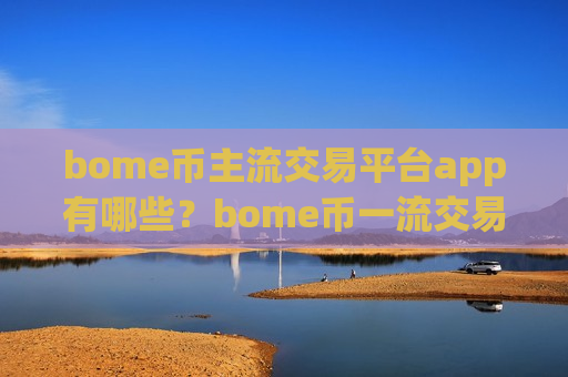 bome币主流交易平台app有哪些？bome币一流交易所app下载有那些