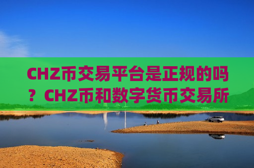 CHZ币交易平台是正规的吗？CHZ币和数字货币交易所app下载