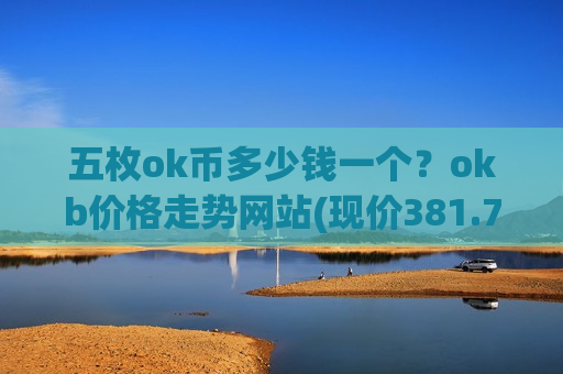 五枚ok币多少钱一个？okb价格走势网站(现价381.7元)