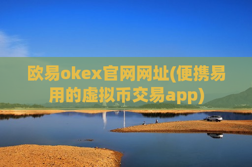 欧易okex官网网址(便携易用的虚拟币交易app)