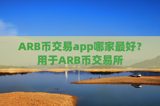 ARB币交易app哪家最好？用于ARB币交易所
