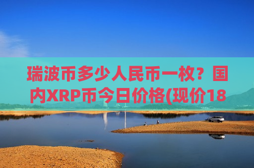 瑞波币多少人民币一枚？国内XRP币今日价格(现价18.6561元)