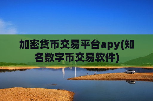 加密货币交易平台apy(知名数字币交易软件)