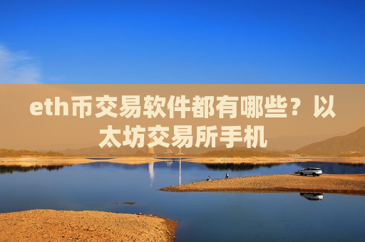 eth币交易软件都有哪些？以太坊交易所手机