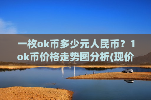一枚ok币多少元人民币？1ok币价格走势图分析(现价381.954元)