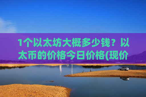 1个以太坊大概多少钱？以太币的价格今日价格(现价28188.6元)