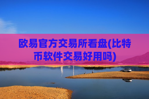 欧易官方交易所看盘(比特币软件交易好用吗)