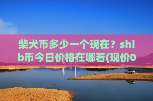 柴犬币多少一个现在？shib币今日价格在哪看(现价0.0001908元)