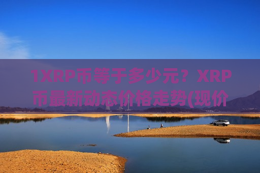 1XRP币等于多少元？XRP币最新动态价格走势(现价18.6441元)