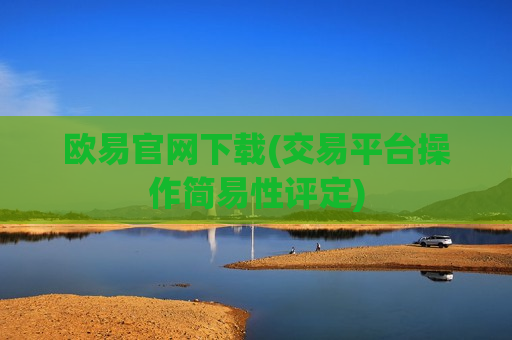欧易官网下载(交易平台操作简易性评定)