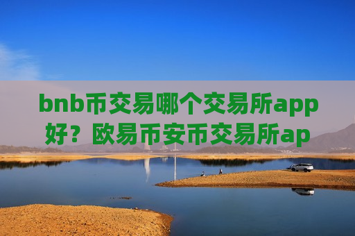 bnb币交易哪个交易所app好？欧易币安币交易所app下载