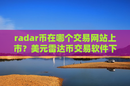 radar币在哪个交易网站上市？美元雷达币交易软件下载