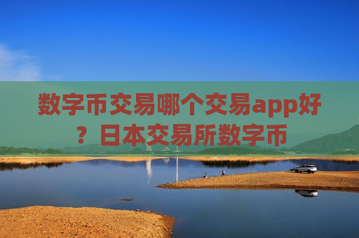 数字币交易哪个交易app好？日本交易所数字币