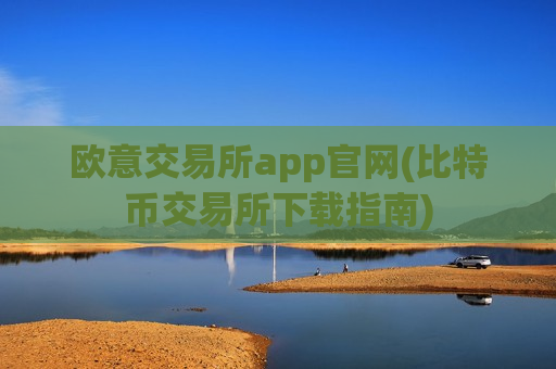 欧意交易所app官网(比特币交易所下载指南)