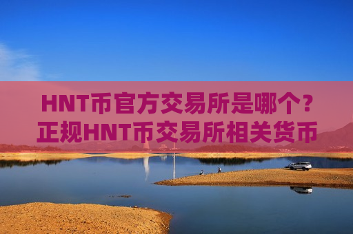 HNT币官方交易所是哪个？正规HNT币交易所相关货币