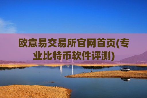 欧意易交易所官网首页(专业比特币软件评测)