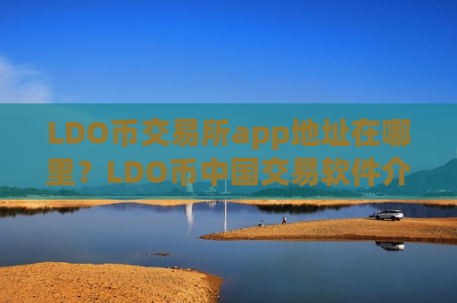LDO币交易所app地址在哪里？LDO币中国交易软件介绍