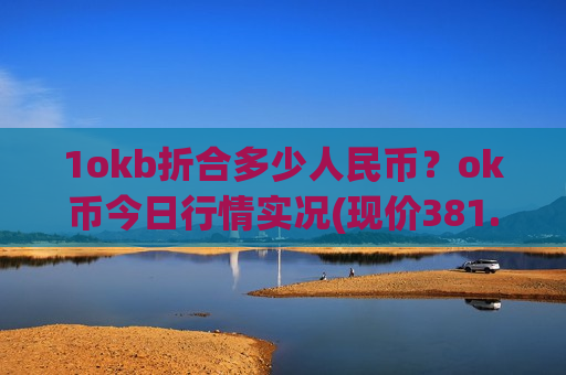 1okb折合多少人民币？ok币今日行情实况(现价381.884元)