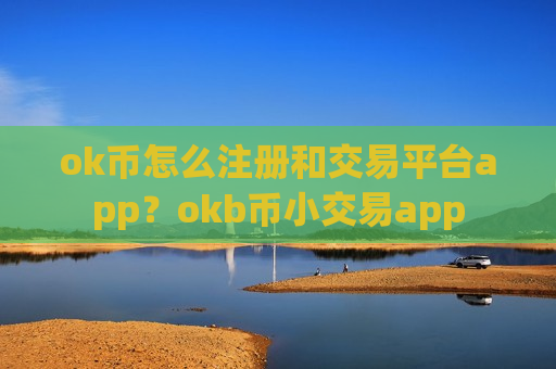 ok币怎么注册和交易平台app？okb币小交易app
