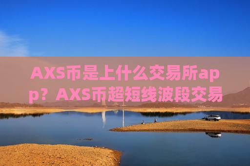AXS币是上什么交易所app？AXS币超短线波段交易软件