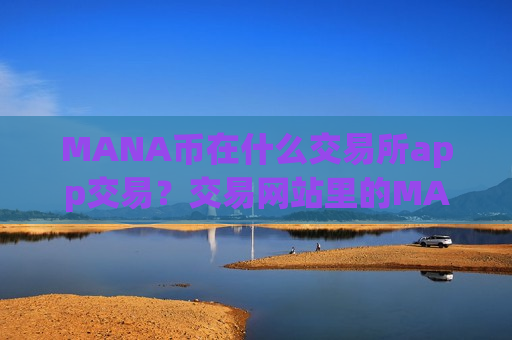 MANA币在什么交易所app交易？交易网站里的MANA币