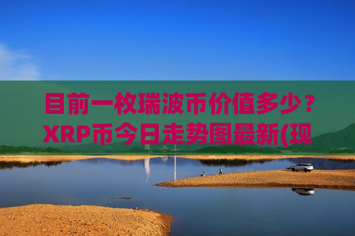 目前一枚瑞波币价值多少？XRP币今日走势图最新(现价18.6182元)