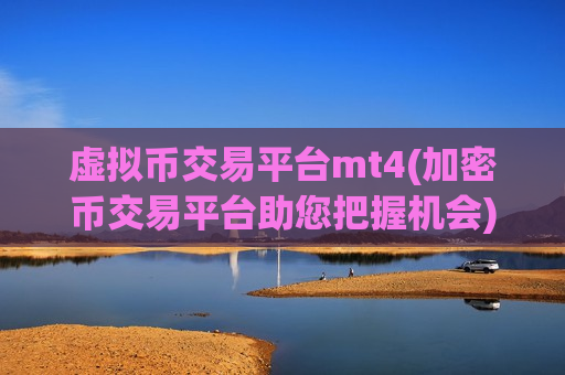 虚拟币交易平台mt4(加密币交易平台助您把握机会)