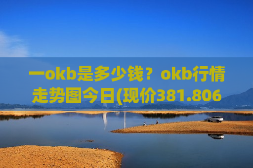 一okb是多少钱？okb行情走势图今日(现价381.806元)