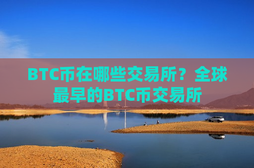 BTC币在哪些交易所？全球最早的BTC币交易所