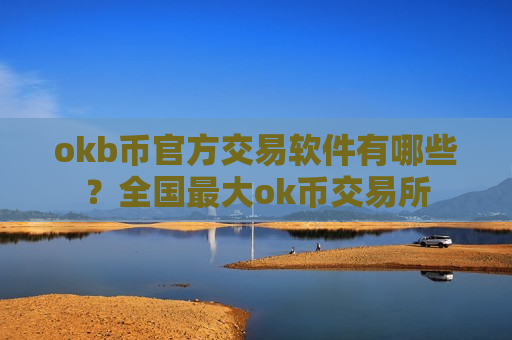 okb币官方交易软件有哪些？全国最大ok币交易所