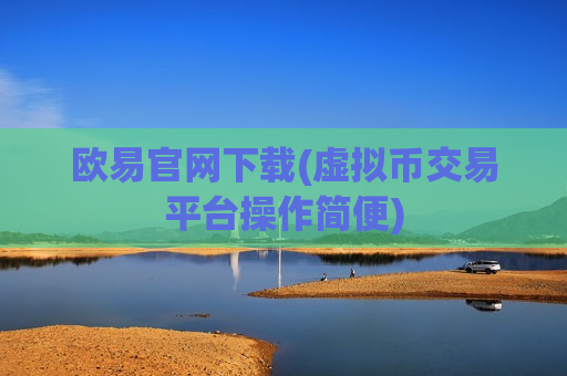 欧易官网下载(虚拟币交易平台操作简便)
