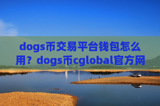 dogs币交易平台钱包怎么用？dogs币cglobal官方网交易所