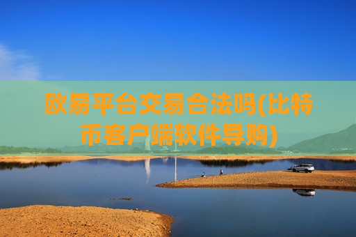 欧易平台交易合法吗(比特币客户端软件导购)