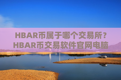 HBAR币属于哪个交易所？HBAR币交易软件官网电脑