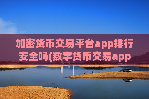 加密货币交易平台app排行安全吗(数字货币交易app优选)