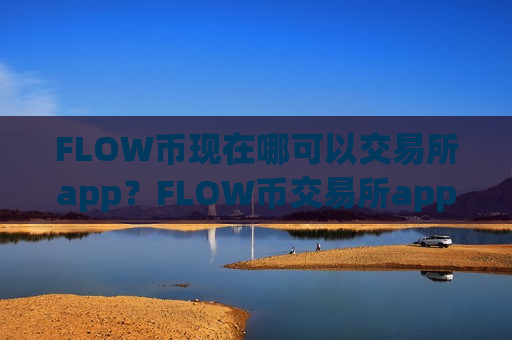 FLOW币现在哪可以交易所app？FLOW币交易所app下载app地址