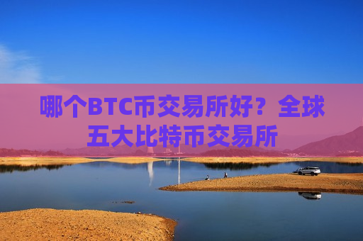 哪个BTC币交易所好？全球五大比特币交易所