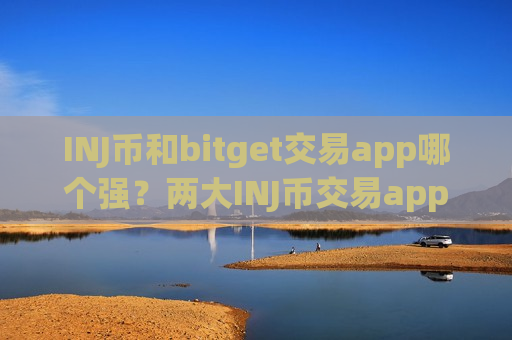 INJ币和bitget交易app哪个强？两大INJ币交易app下载