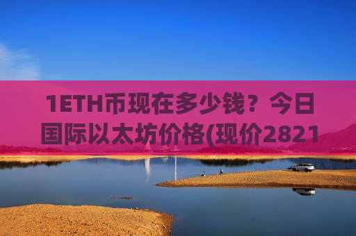1ETH币现在多少钱？今日国际以太坊价格(现价28212.91元)