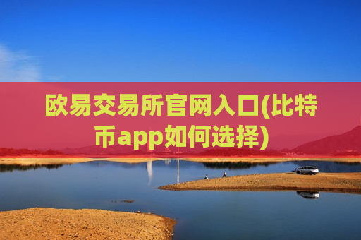 欧易交易所官网入口(比特币app如何选择)