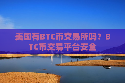 美国有BTC币交易所吗？BTC币交易平台安全