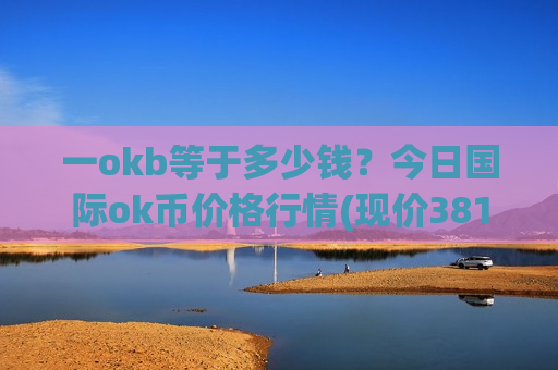 一okb等于多少钱？今日国际ok币价格行情(现价381.945元)