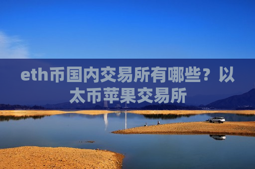 eth币国内交易所有哪些？以太币苹果交易所