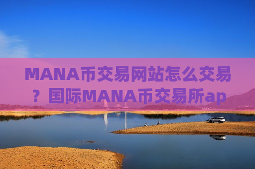 MANA币交易网站怎么交易？国际MANA币交易所app下载app