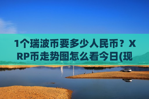 1个瑞波币要多少人民币？XRP币走势图怎么看今日(现价18.6997元)