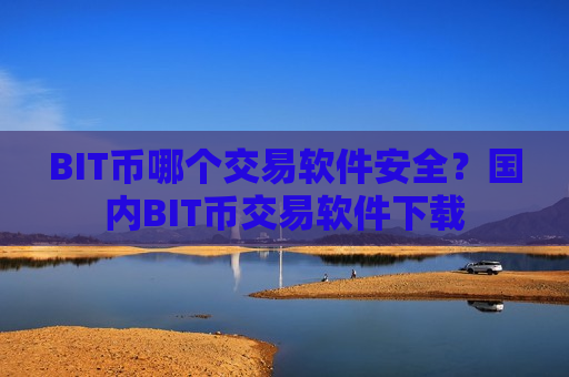 BIT币哪个交易软件安全？国内BIT币交易软件下载