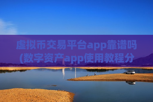 虚拟币交易平台app靠谱吗(数字资产app使用教程分享)