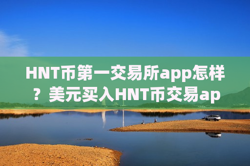 HNT币第一交易所app怎样？美元买入HNT币交易app