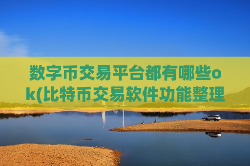 数字币交易平台都有哪些ok(比特币交易软件功能整理)